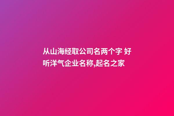 从山海经取公司名两个字 好听洋气企业名称,起名之家-第1张-公司起名-玄机派